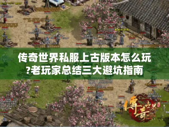 传奇世界私服上古版本怎么玩?老玩家总结三大避坑指南