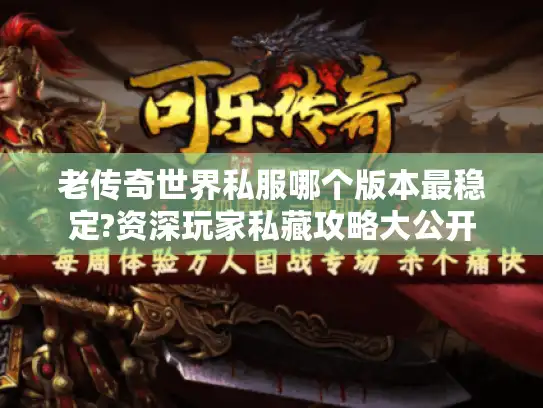 老传奇世界私服哪个版本最稳定?资深玩家私藏攻略大公开