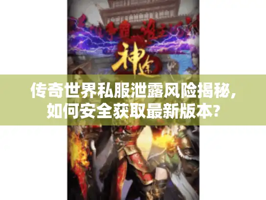 传奇世界私服泄露风险揭秘,如何安全获取最新版本?