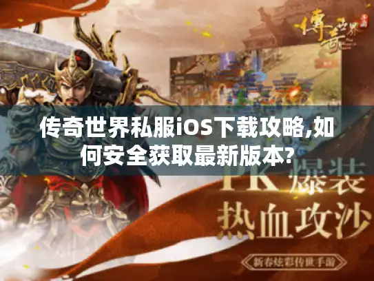 传奇世界私服iOS下载攻略,如何安全获取最新版本?