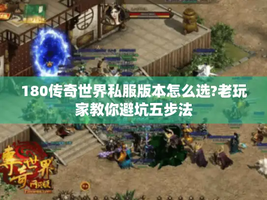 180传奇世界私服版本怎么选?老玩家教你避坑五步法