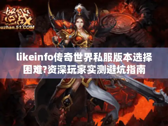 likeinfo传奇世界私服版本选择困难?资深玩家实测避坑指南