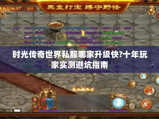 时光传奇世界私服哪家升级快?十年玩家实测避坑指南