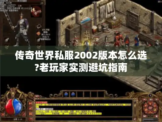 传奇世界私服2002版本怎么选?老玩家实测避坑指南