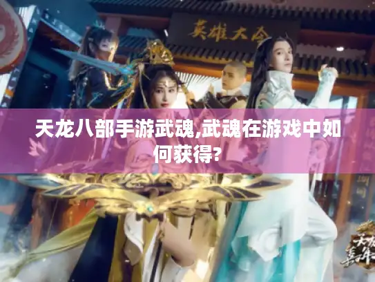 天龙八部手游武魂,武魂在游戏中如何获得?