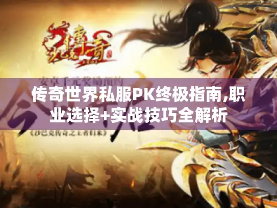 传奇世界私服PK终极指南,职业选择+实战技巧全解析