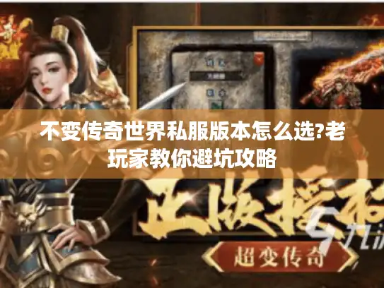 不变传奇世界私服版本怎么选?老玩家教你避坑攻略 不变传奇世界私服版本怎么选?老玩家教你避坑攻略