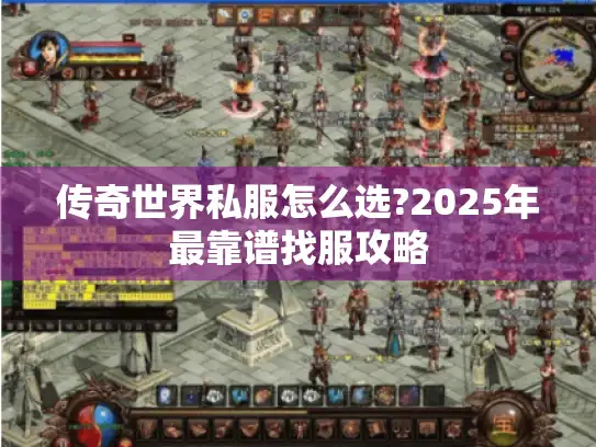 传奇世界私服怎么选?2025年最靠谱找服攻略