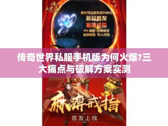 传奇世界私服手机版为何火爆?三大痛点与破解方案实测