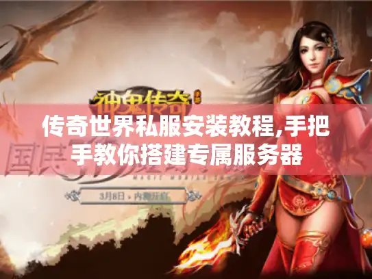 传奇世界私服安装教程,手把手教你搭建专属服务器