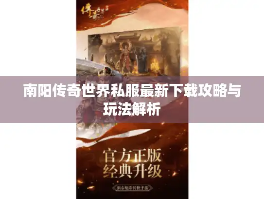 南阳传奇世界私服最新下载攻略与玩法解析 南阳传奇世界私服最新下载攻略与玩法解析