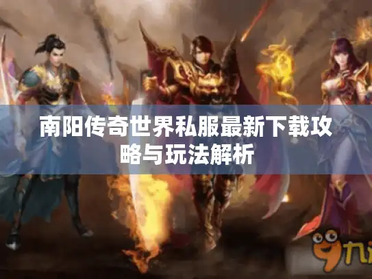 南阳传奇世界私服最新下载攻略与玩法解析 南阳传奇世界私服最新下载攻略与玩法解析