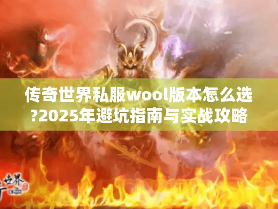 传奇世界私服wool版本怎么选?2025年避坑指南与实战攻略