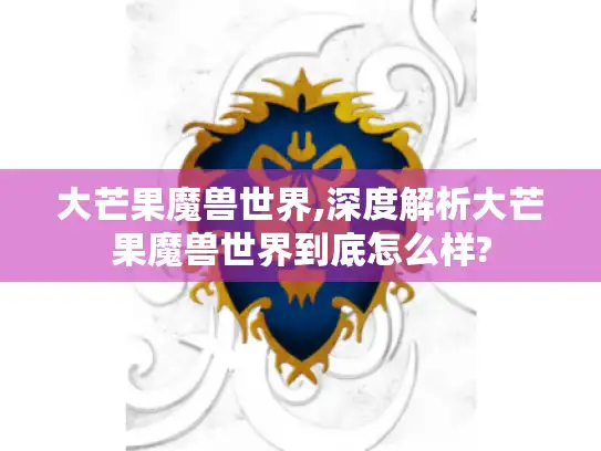 大芒果魔兽世界,深度解析大芒果魔兽世界到底怎么样?