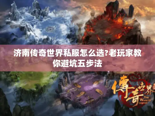 济南传奇世界私服怎么选?老玩家教你避坑五步法 济南传奇世界私服怎么选?老玩家教你避坑五步法