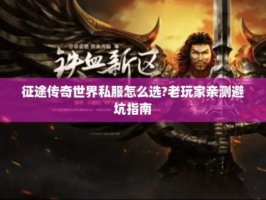 征途传奇世界私服怎么选?老玩家亲测避坑指南 征途传奇世界私服怎么选?老玩家亲测避坑指南