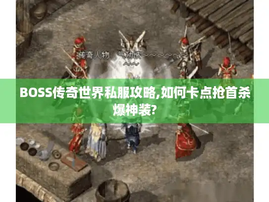 BOSS传奇世界私服攻略,如何卡点抢首杀爆神装?