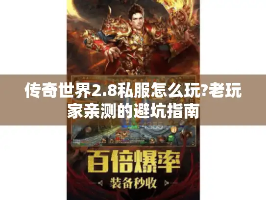 传奇世界2.8私服怎么玩?老玩家亲测的避坑指南 传奇世界2.8私服怎么玩?老玩家亲测的避坑指南