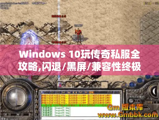 Windows 10玩传奇私服全攻略,闪退/黑屏/兼容性终极解决方案