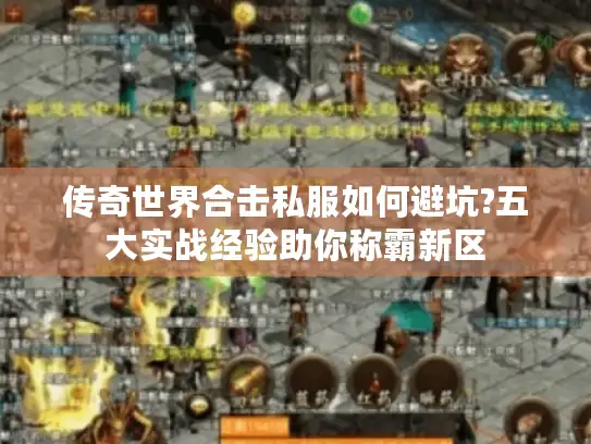 传奇世界合击私服如何避坑?五大实战经验助你称霸新区