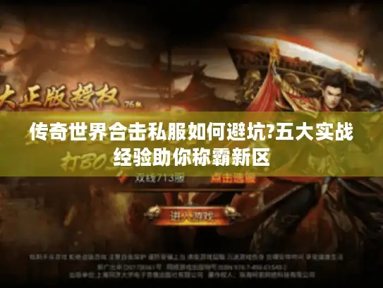 传奇世界合击私服如何避坑?五大实战经验助你称霸新区