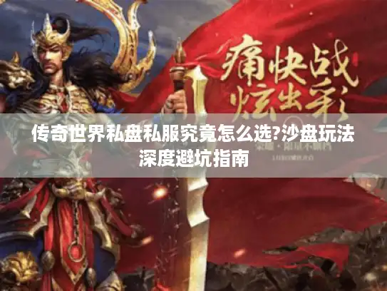 传奇世界私盘私服究竟怎么选?沙盘玩法深度避坑指南