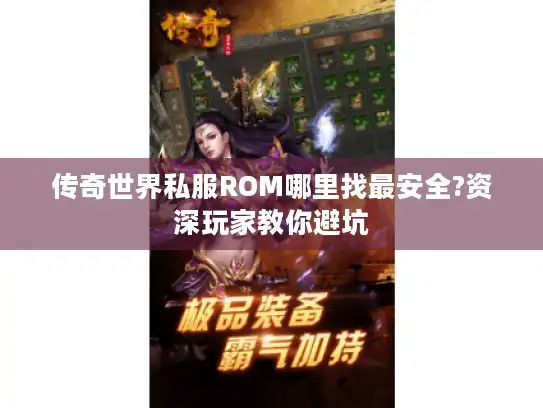 传奇世界私服ROM哪里找最安全?资深玩家教你避坑