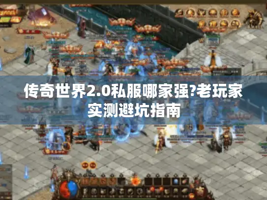 传奇世界2.0私服哪家强?老玩家实测避坑指南