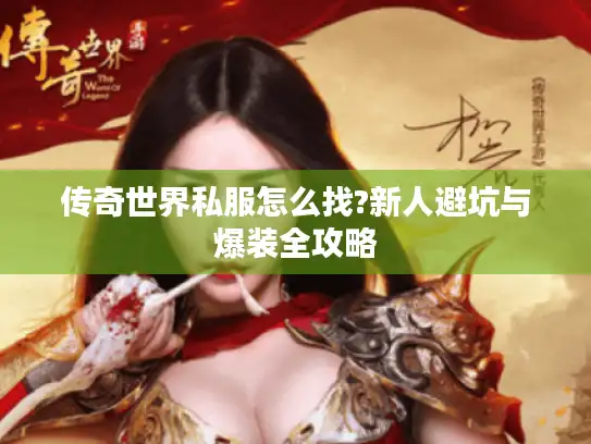 传奇世界私服怎么找?新人避坑与爆装全攻略