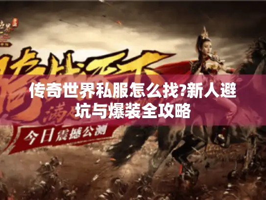传奇世界私服怎么找?新人避坑与爆装全攻略
