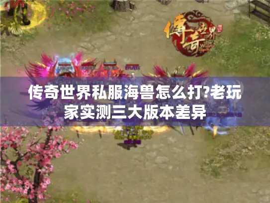 传奇世界私服海兽怎么打?老玩家实测三大版本差异