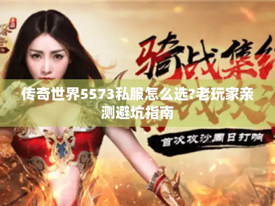传奇世界5573私服怎么选?老玩家亲测避坑指南
