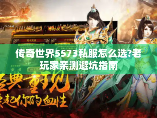 传奇世界5573私服怎么选?老玩家亲测避坑指南