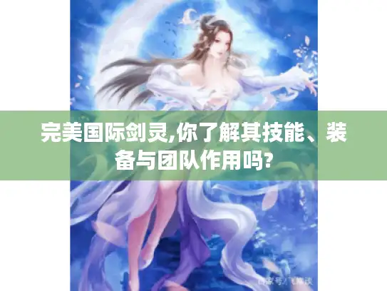 完美国际剑灵,你了解其技能、装备与团队作用吗?