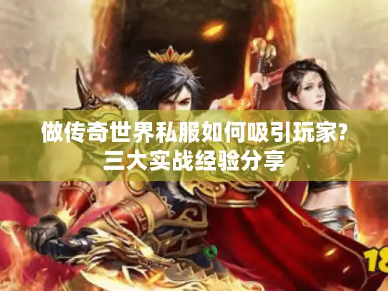 做传奇世界私服如何吸引玩家?三大实战经验分享