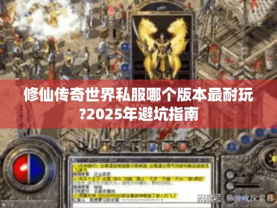 修仙传奇世界私服哪个版本最耐玩?2025年避坑指南