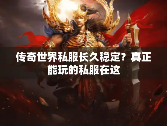 传奇世界私服长久稳定？真正能玩的私服在这