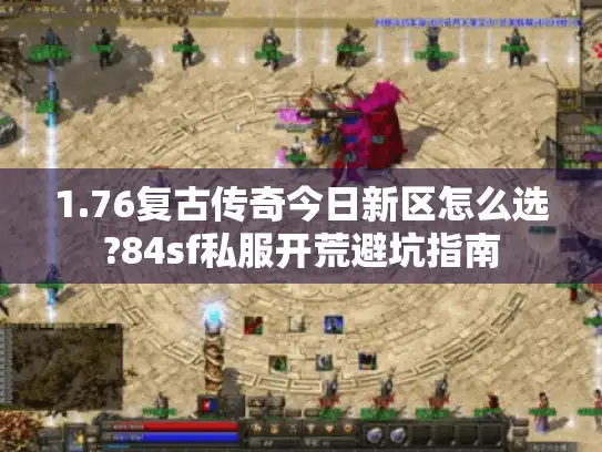 1.76复古传奇今日新区怎么选?84sf私服开荒避坑指南