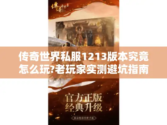 传奇世界私服1213版本究竟怎么玩?老玩家实测避坑指南 传奇世界私服1213版本究竟怎么玩?老玩家实测避坑指南