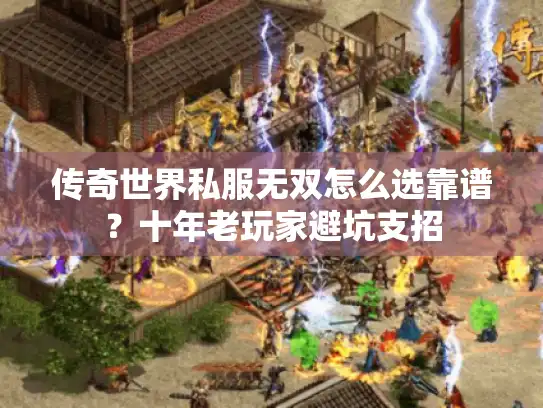 传奇世界私服无双怎么选靠谱？十年老玩家避坑支招