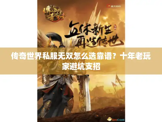 传奇世界私服无双怎么选靠谱？十年老玩家避坑支招