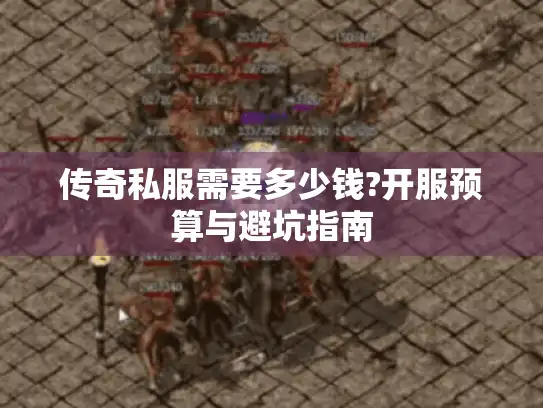 传奇私服需要多少钱?开服预算与避坑指南
