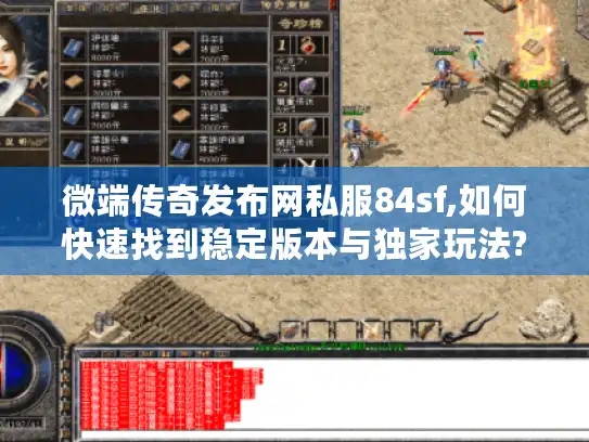 微端传奇发布网私服84sf,如何快速找到稳定版本与独家玩法?玩家必看指南）