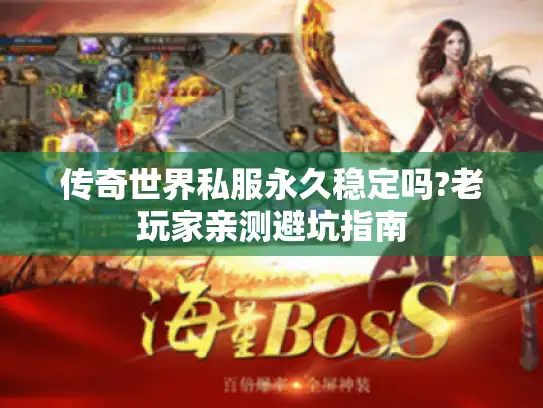 传奇世界私服永久稳定吗?老玩家亲测避坑指南