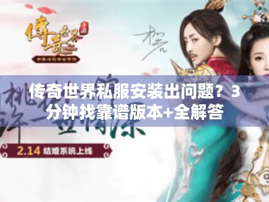 传奇世界私服安装出问题?3分钟找靠谱版本+全解答 传奇世界私服安装出问题?3分钟找靠谱版本+全解答