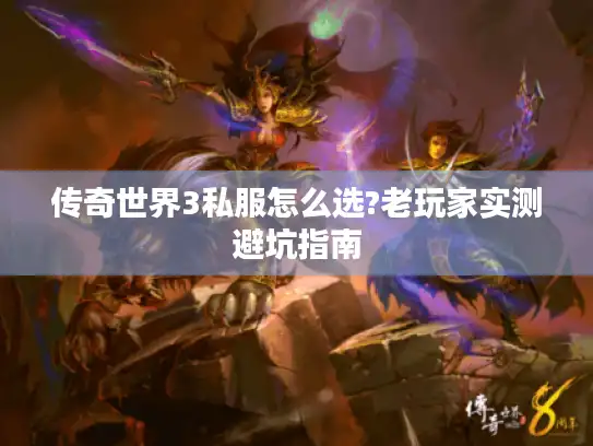 传奇世界3私服怎么选?老玩家实测避坑指南