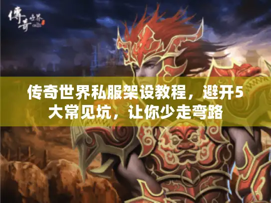 传奇世界私服架设教程，避开5大常见坑，让你少走弯路