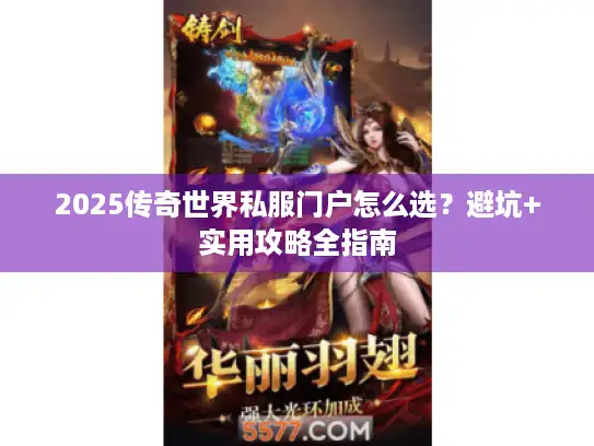 2025传奇世界私服门户怎么选？避坑+实用攻略全指南