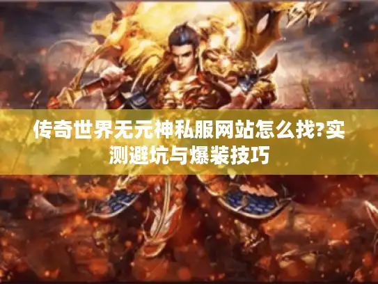 传奇世界无元神私服网站怎么找?实测避坑与爆装技巧