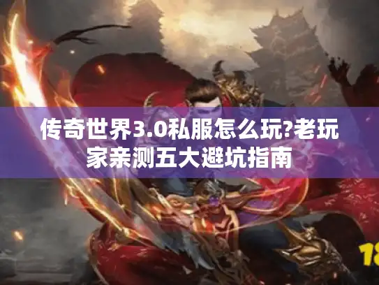 传奇世界3.0私服怎么玩?老玩家亲测五大避坑指南